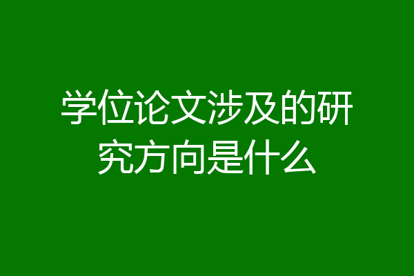 学位论文涉及的研究方向是什么