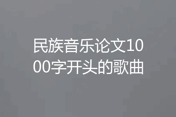 民族音乐论文1000字开头的歌曲