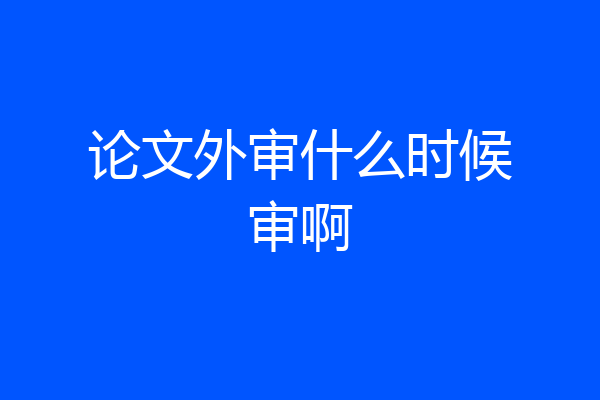 论文外审什么时候审啊