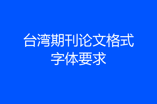 台湾期刊论文格式字体要求