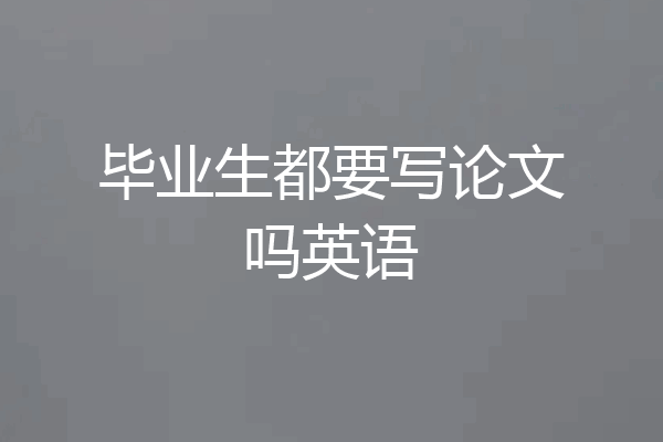 毕业生都要写论文吗英语