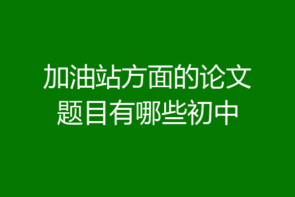 加油站方面的论文题目有哪些初中