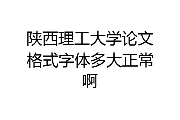 陕西理工大学论文格式字体多大正常啊