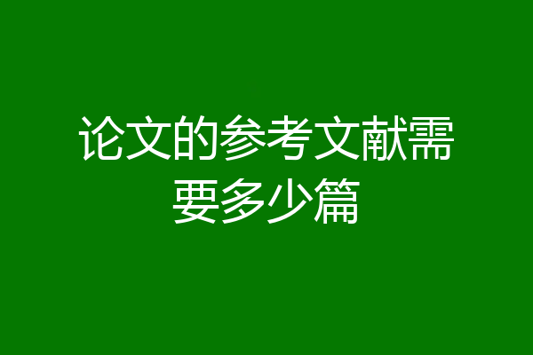 论文的参考文献需要多少篇