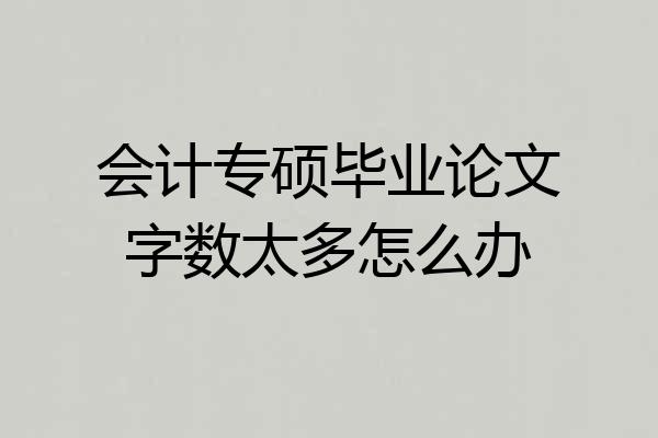 会计专硕毕业论文字数太多怎么办