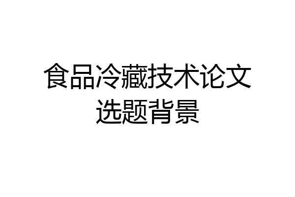 食品冷藏技术论文选题背景
