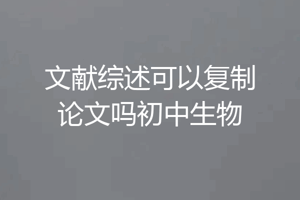 文献综述可以复制论文吗初中生物