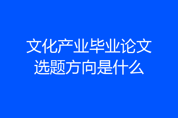 文化产业毕业论文选题方向是什么