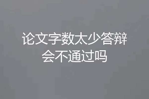 论文字数太少答辩会不通过吗