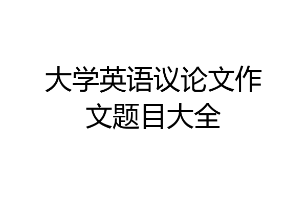 大学英语议论文作文题目大全