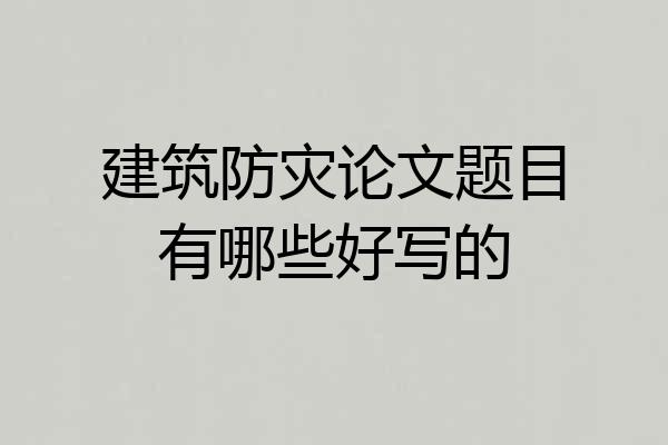 建筑防灾论文题目有哪些好写的