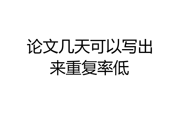 论文几天可以写出来重复率低