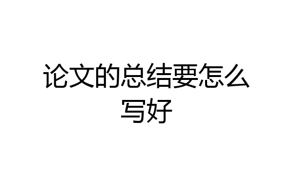 论文的总结要怎么写好