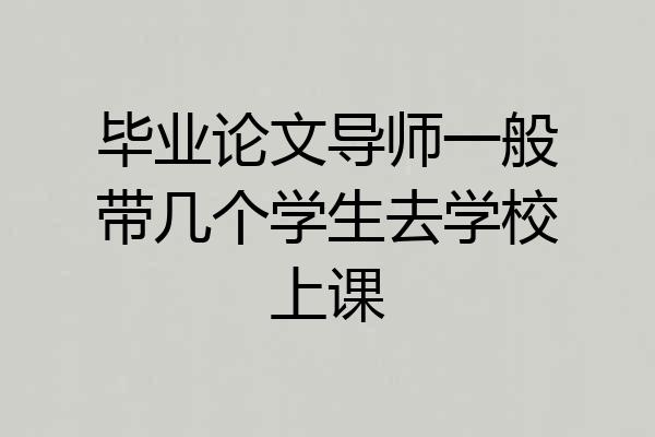 毕业论文导师一般带几个学生去学校上课