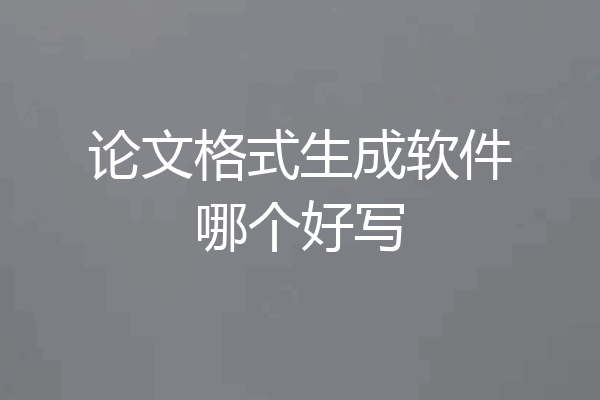 论文格式生成软件哪个好写