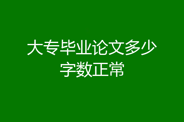 大专毕业论文多少字数正常