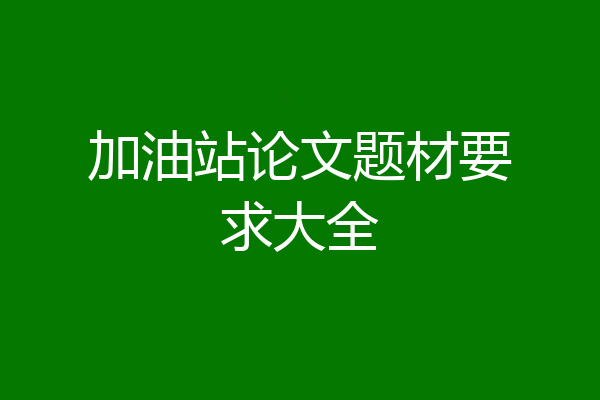 加油站论文题材要求大全