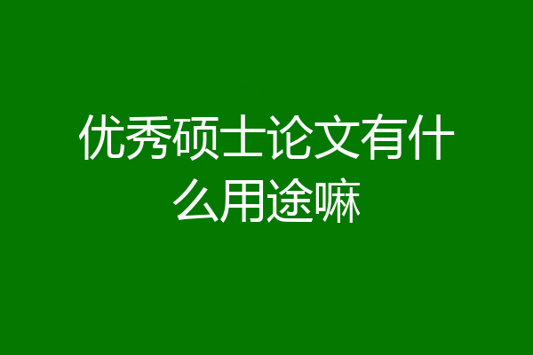优秀硕士论文有什么用途嘛