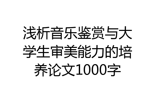 浅析音乐鉴赏与大学生审美能力的培养论文1000字