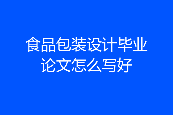 食品包装设计毕业论文怎么写好