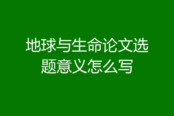 地球与生命论文选题意义怎么写