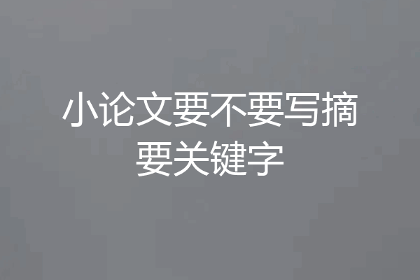 小论文要不要写摘要关键字