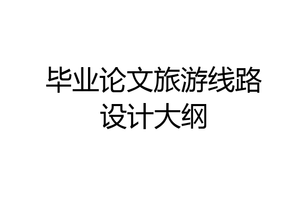 毕业论文旅游线路设计大纲