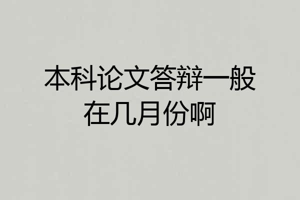 本科论文答辩一般在几月份啊