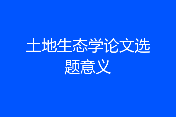 土地生态学论文选题意义
