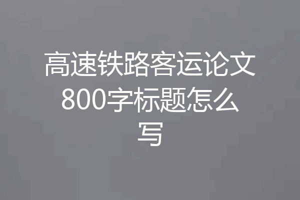高速铁路客运论文800字标题怎么写