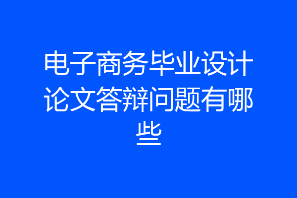 电子商务毕业设计论文答辩问题有哪些