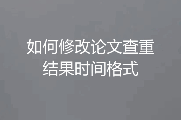 如何修改论文查重结果时间格式