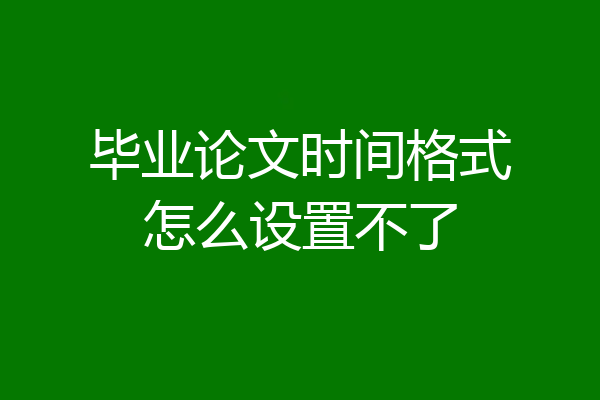 毕业论文时间格式怎么设置不了