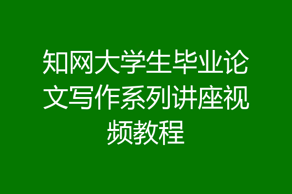 知网大学生毕业论文写作系列讲座视频教程