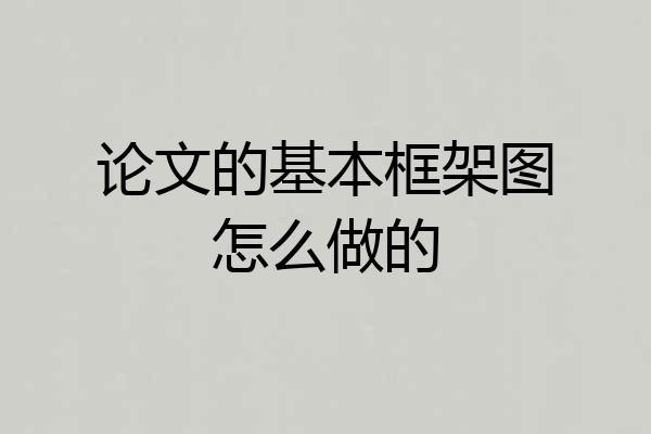 论文的基本框架图怎么做的
