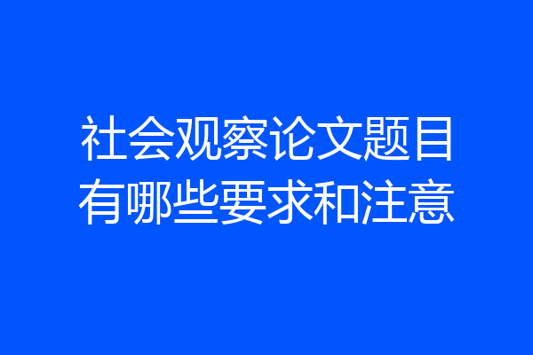 社会观察论文题目有哪些要求和注意