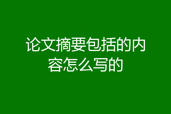 论文摘要包括的内容怎么写的