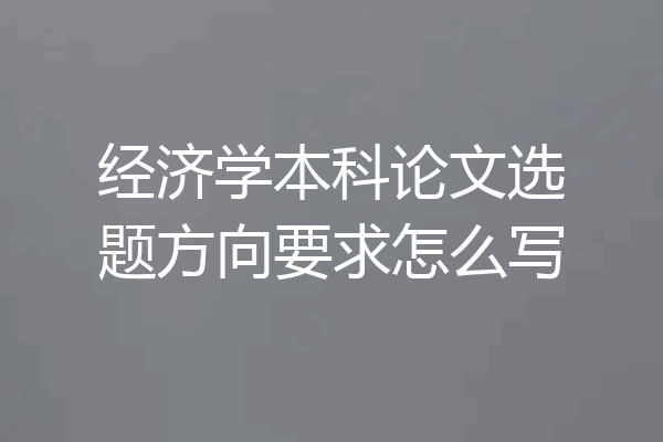 经济学本科论文选题方向要求怎么写