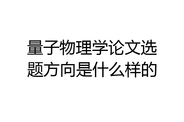 量子物理学论文选题方向是什么样的