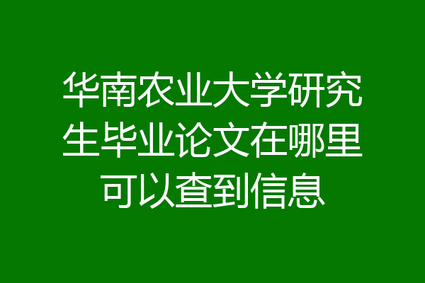 华南农业大学研究生毕业论文在哪里可以查到信息
