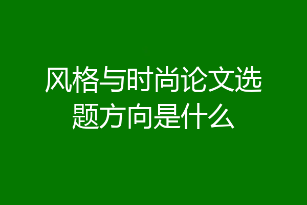 风格与时尚论文选题方向是什么