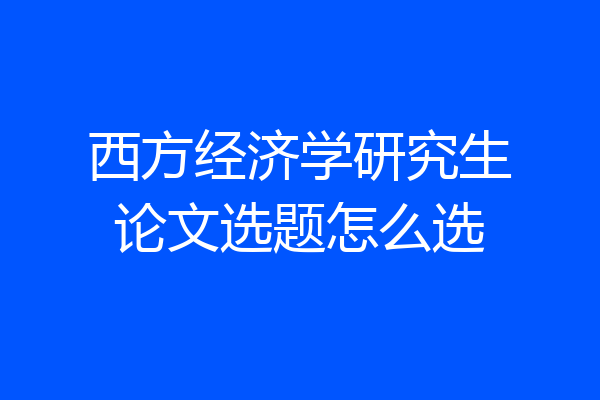 西方经济学研究生论文选题怎么选