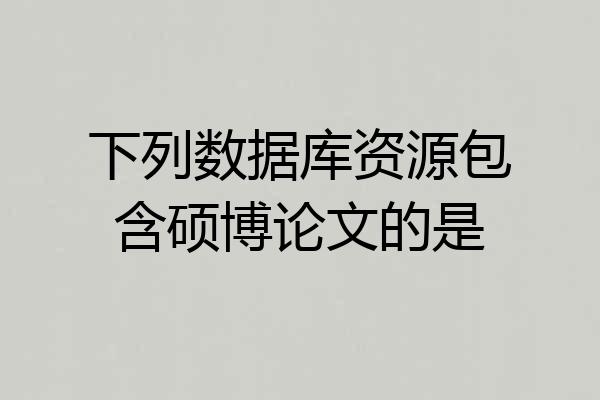下列数据库资源包含硕博论文的是
