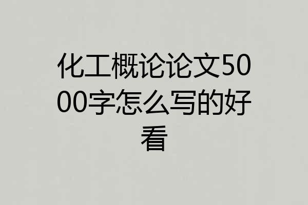 化工概论论文5000字怎么写的好看