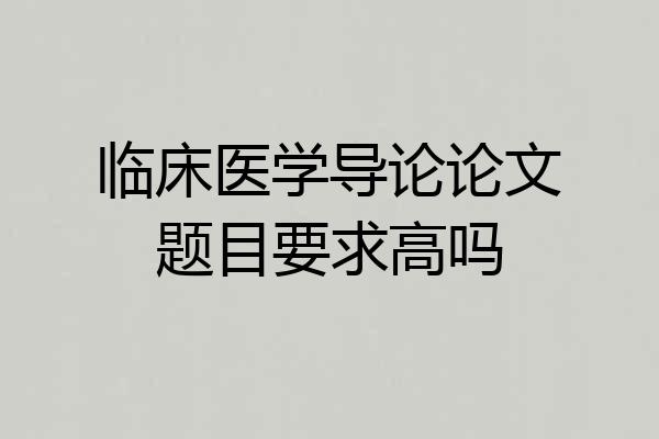 临床医学导论论文题目要求高吗