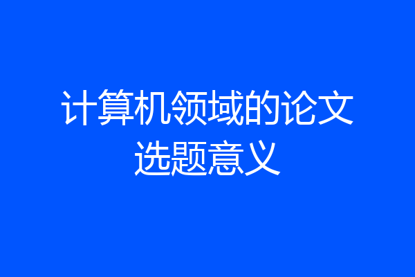 计算机领域的论文选题意义