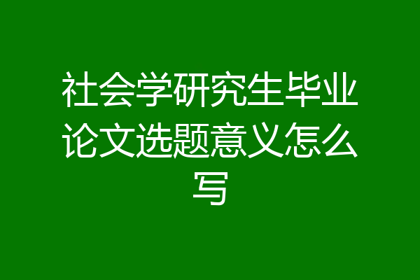 社会学研究生毕业论文选题意义怎么写
