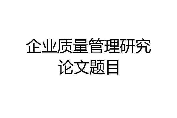 企业质量管理研究论文题目
