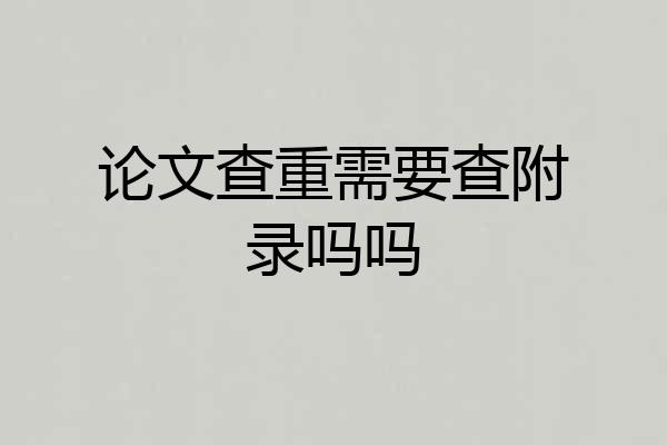 论文查重需要查附录吗吗
