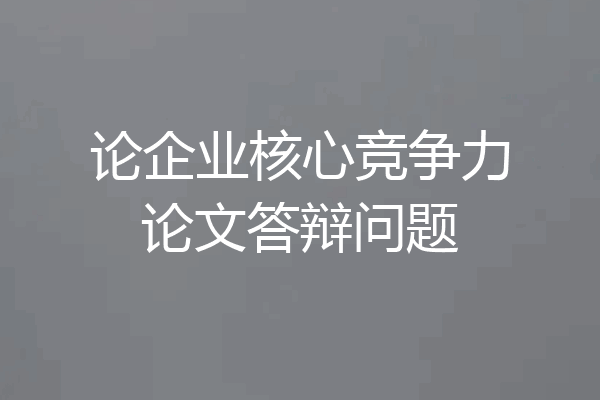 论企业核心竞争力论文答辩问题